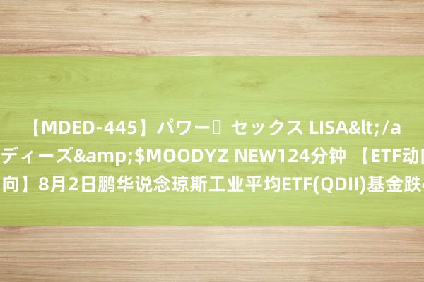 【MDED-445】パワー・セックス LISA</a>2005-08-13ムーディーズ&$MOODYZ NEW124分钟 【ETF动向】8月2日鹏华说念琼斯工业平均ETF(QDII)基金跌4.93%，份额增多5000万份