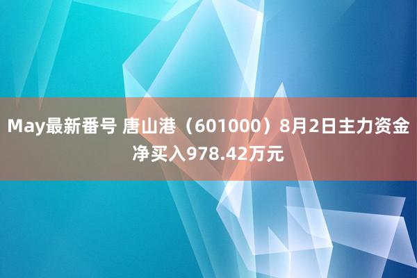 May最新番号 唐山港（601000）8月2日主力资金净买入978.42万元