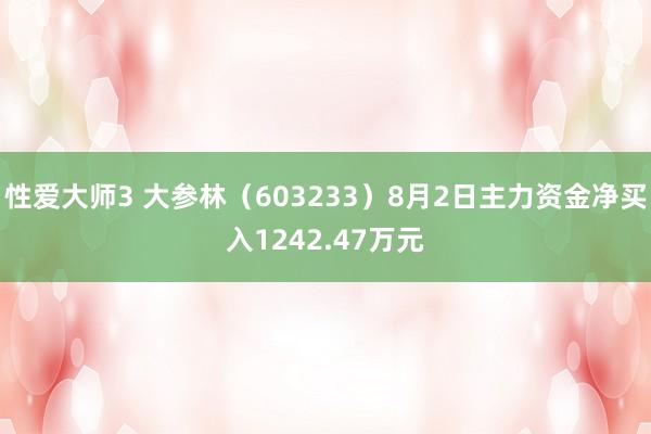 性爱大师3 大参林（603233）8月2日主力资金净买入1242.47万元