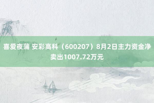 喜爱夜蒲 安彩高科（600207）8月2日主力资金净卖出1007.72万元