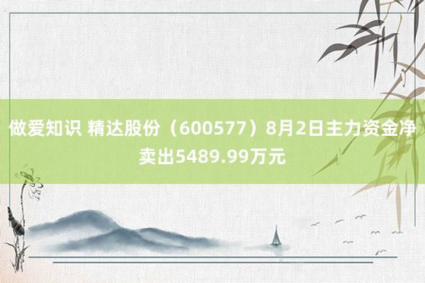 做爱知识 精达股份（600577）8月2日主力资金净卖出5489.99万元