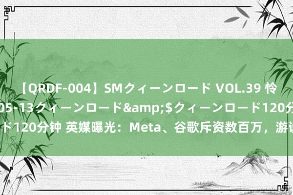 【QRDF-004】SMクィーンロード VOL.39 怜佳</a>2018-05-13クィーンロード&$クィーンロード120分钟 英媒曝光：Meta、谷歌斥资数百万，游说好意思国封禁TikTok