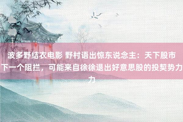波多野结衣电影 野村语出惊东说念主：天下股市下一个阻拦，可能来自徐徐退出好意思股的投契势力