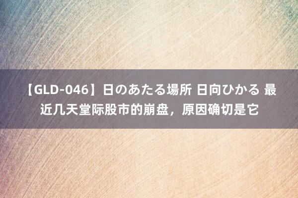 【GLD-046】日のあたる場所 日向ひかる 最近几天堂际股市的崩盘，原因确切是它