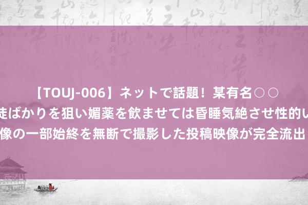 【TOUJ-006】ネットで話題！某有名○○塾講師が未○年の女生徒ばかりを狙い媚薬を飲ませては昏睡気絶させ性的いたずらしたレイプ映像の一部始終を無断で撮影した投稿映像が完全流出！ 颜值高、空间大、操控佳，三款家庭出行首选SUV保举