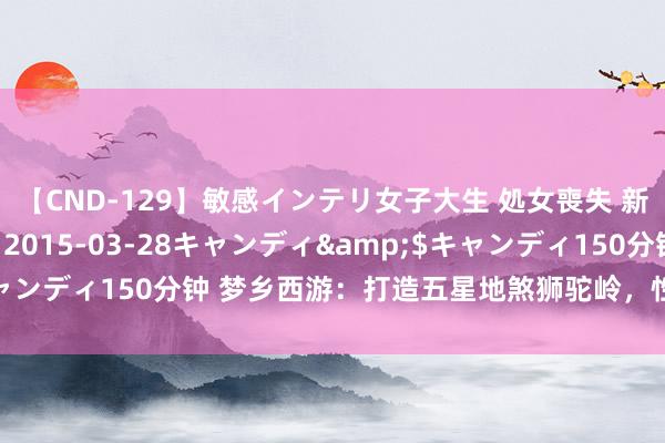 【CND-129】敏感インテリ女子大生 処女喪失 新垣みさ</a>2015-03-28キャンディ&$キャンディ150分钟 梦乡西游：打造五星地煞狮驼岭，性价比之选全攻略