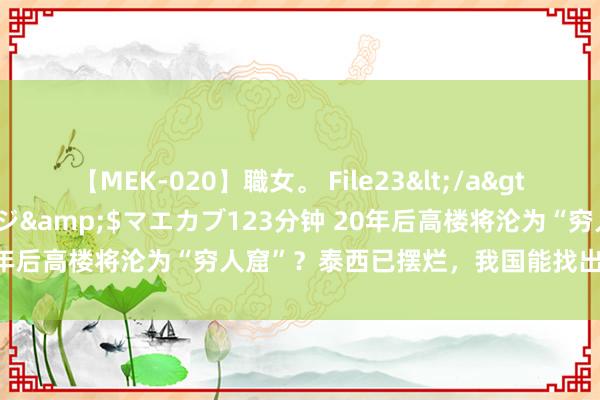 【MEK-020】職女。 File23</a>2011-05-20プレステージ&$マエカブ123分钟 20年后高楼将沦为“穷人窟”？泰西已摆烂，我国能找出破局之谈吗