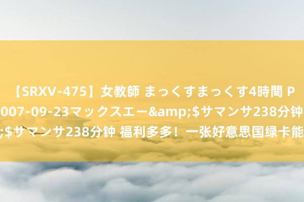 【SRXV-475】女教師 まっくすまっくす4時間 PART2</a>2007-09-23マックスエー&$サマンサ238分钟 福利多多！一张好意思国绿卡能给您带来什么