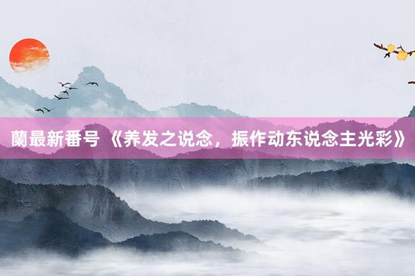 蘭最新番号 《养发之说念，振作动东说念主光彩》