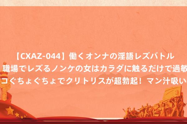 【CXAZ-044】働くオンナの淫語レズバトル DX 20シーン 4時間 職場でレズるノンケの女はカラダに触るだけで過敏に反応し、オマ○コぐちょぐちょでクリトリスが超勃起！マン汁吸いまくるとソリながらイキまくり！！ 100岁的高坚果究竟有恐怖！高坚果的一世！