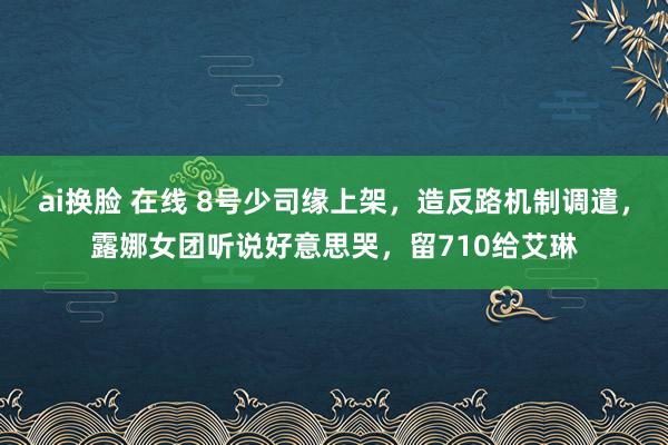 ai换脸 在线 8号少司缘上架，造反路机制调遣，露娜女团听说好意思哭，留710给艾琳