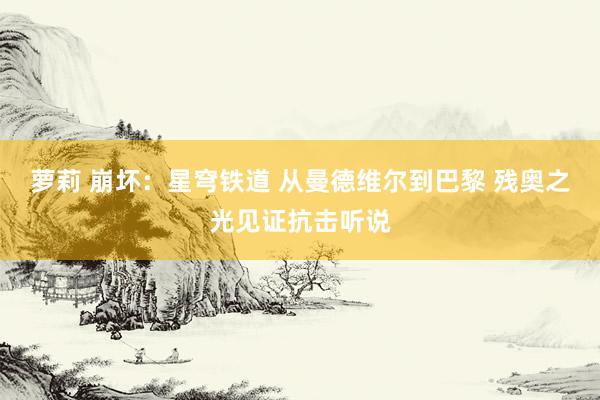 萝莉 崩坏：星穹铁道 从曼德维尔到巴黎 残奥之光见证抗击听说