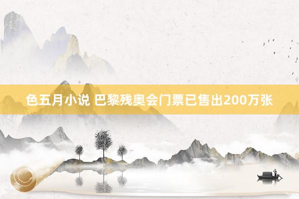 色五月小说 巴黎残奥会门票已售出200万张