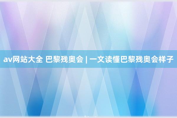 av网站大全 巴黎残奥会 | 一文读懂巴黎残奥会样子