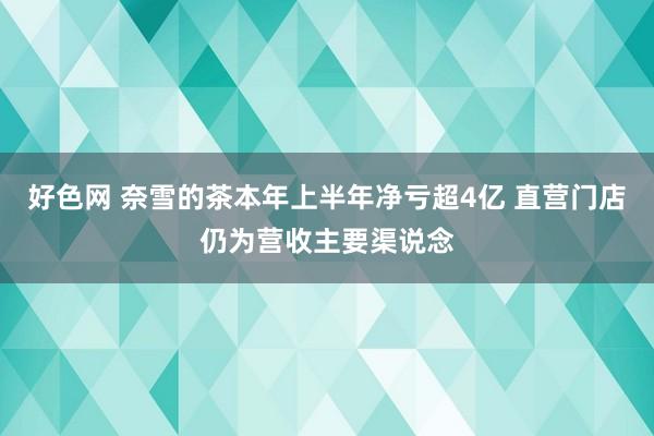 好色网 奈雪的茶本年上半年净亏超4亿 直营门店仍为营收主要渠说念