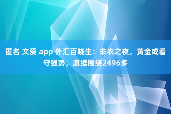 匿名 文爱 app 外汇百晓生：非农之夜，黄金或看守强势，赓续围绕2496多