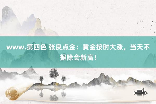 www.第四色 张良点金：黄金按时大涨，当天不摒除会新高！
