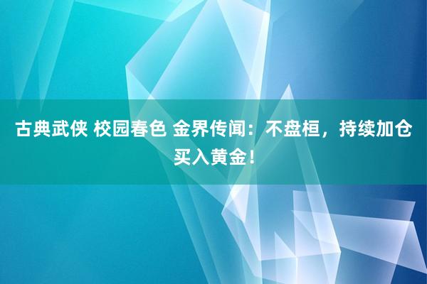 古典武侠 校园春色 金界传闻：不盘桓，持续加仓买入黄金！