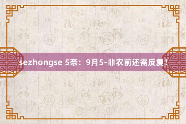 sezhongse 5奈：9月5-非农前还需反复！