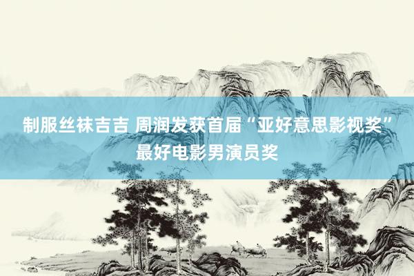 制服丝袜吉吉 周润发获首届“亚好意思影视奖”最好电影男演员奖