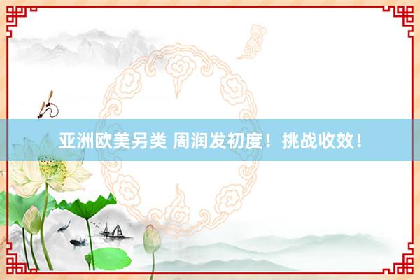 亚洲欧美另类 周润发初度！挑战收效！
