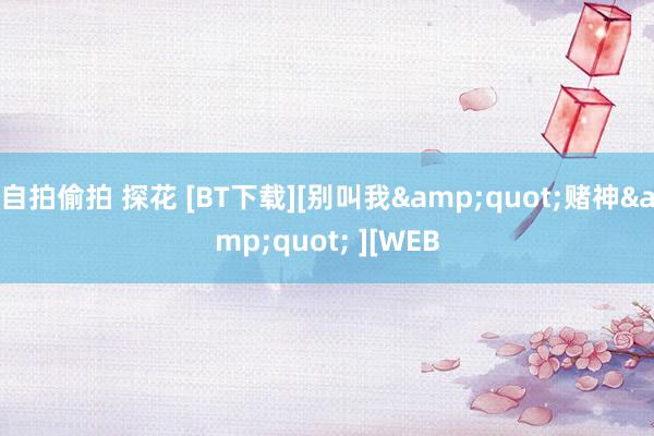 自拍偷拍 探花 [BT下载][别叫我&quot;赌神&quot; ][WEB