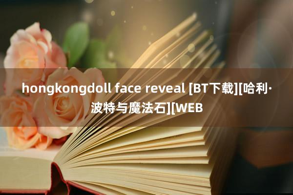 hongkongdoll face reveal [BT下载][哈利·波特与魔法石][WEB