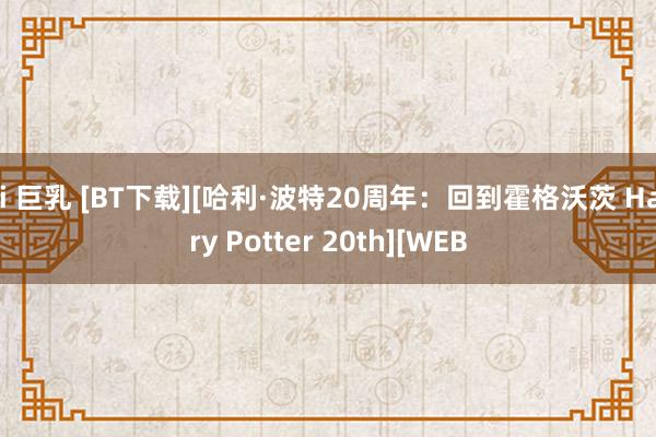 ai 巨乳 [BT下载][哈利·波特20周年：回到霍格沃茨 Harry Potter 20th][WEB