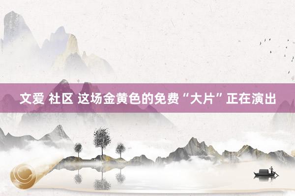 文爱 社区 这场金黄色的免费“大片”正在演出