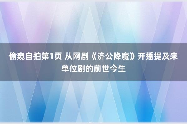 偷窥自拍第1页 从网剧《济公降魔》开播提及来单位剧的前世今生