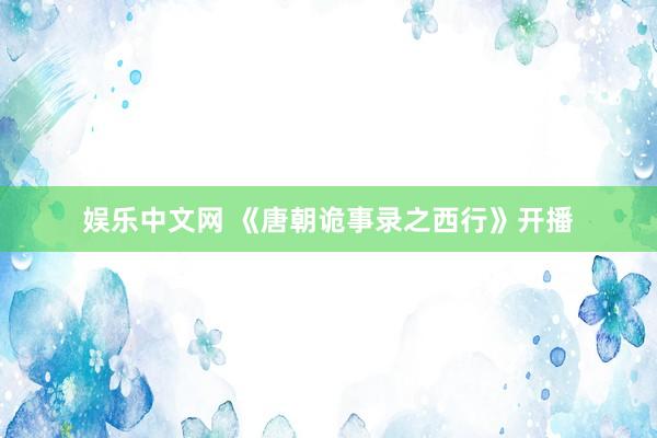 娱乐中文网 《唐朝诡事录之西行》开播