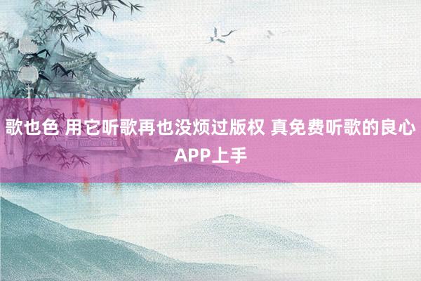 歌也色 用它听歌再也没烦过版权 真免费听歌的良心APP上手