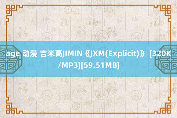 age 动漫 吉米高JIMIN《JXM(Explicit)》 [320K/MP3][59.51MB]