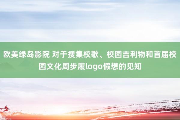 欧美绿岛影院 对于搜集校歌、校园吉利物和首届校园文化周步履logo假想的见知