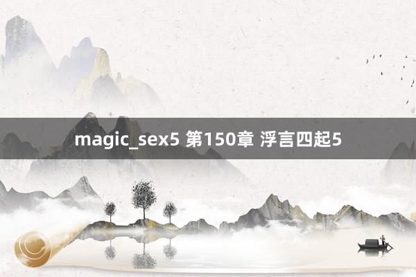 magic_sex5 第150章 浮言四起5