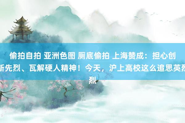 偷拍自拍 亚洲色图 厕底偷拍 上海赞成：担心创新先烈、瓦解硬人精神！今天，沪上高校这么追思英烈