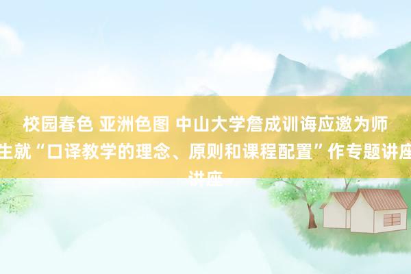 校园春色 亚洲色图 中山大学詹成训诲应邀为师生就“口译教学的理念、原则和课程配置”作专题讲座