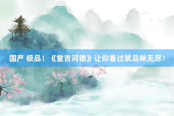 国产 极品！《堂吉诃德》让你看过就品味无尽！