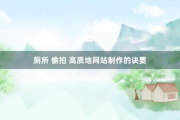 厕所 偷拍 高质地网站制作的诀要