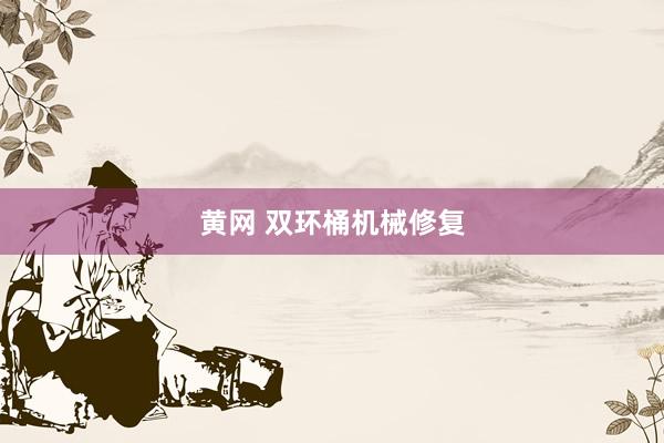 黄网 双环桶机械修复