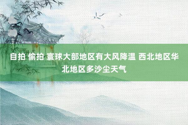 自拍 偷拍 寰球大部地区有大风降温 西北地区华北地区多沙尘天气