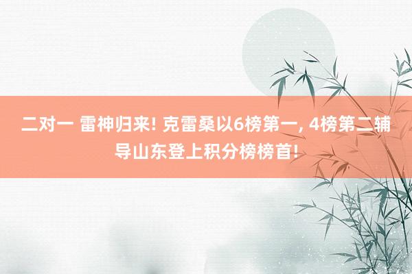 二对一 雷神归来! 克雷桑以6榜第一, 4榜第二辅导山东登上积分榜榜首!