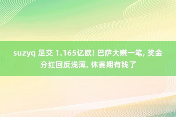 suzyq 足交 1.165亿欧! 巴萨大赚一笔, 奖金分红回反浅薄, 休赛期有钱了