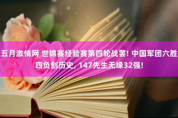 五月激情网 世锦赛经验赛第四轮战罢! 中国军团六胜四负创历史, 147先生无缘32强!