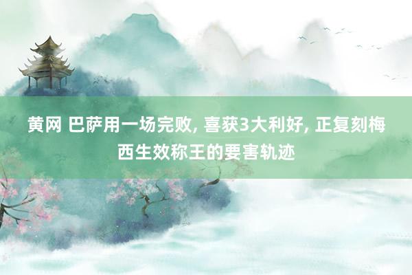 黄网 巴萨用一场完败, 喜获3大利好, 正复刻梅西生效称王的要害轨迹