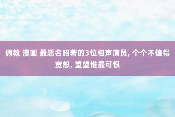 调教 漫画 最恶名昭著的3位相声演员, 个个不值得宽恕, 望望谁最可恨