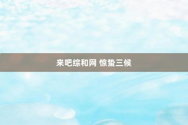 来吧综和网 惊蛰三候