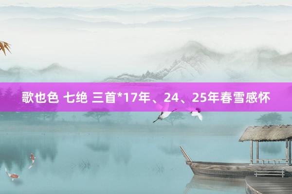 歌也色 七绝 三首*17年、24、25年春雪感怀