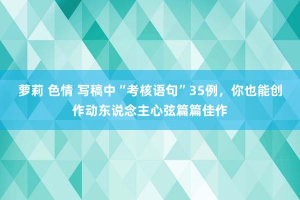 萝莉 色情 写稿中“考核语句”35例，你也能创作动东说念主心弦篇篇佳作