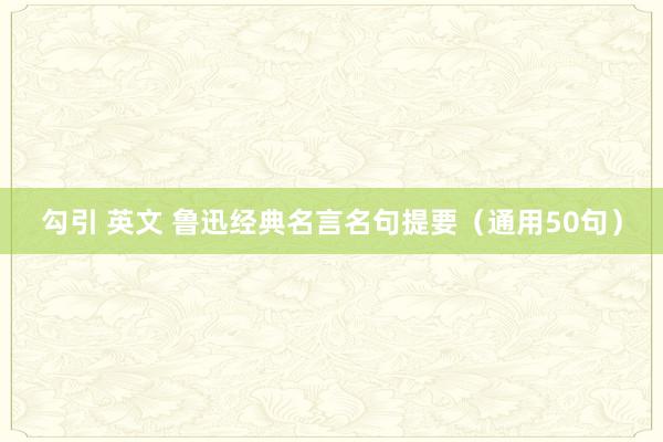 勾引 英文 鲁迅经典名言名句提要（通用50句）
